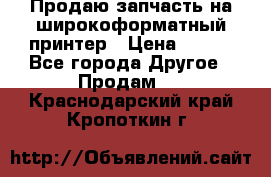 Продаю запчасть на широкоформатный принтер › Цена ­ 950 - Все города Другое » Продам   . Краснодарский край,Кропоткин г.